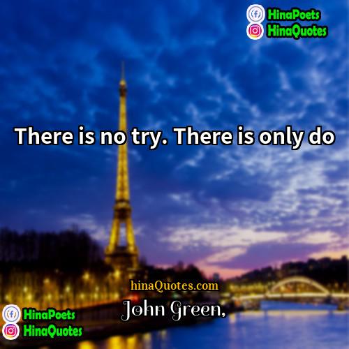 John Green Quotes | There is no try. There is only